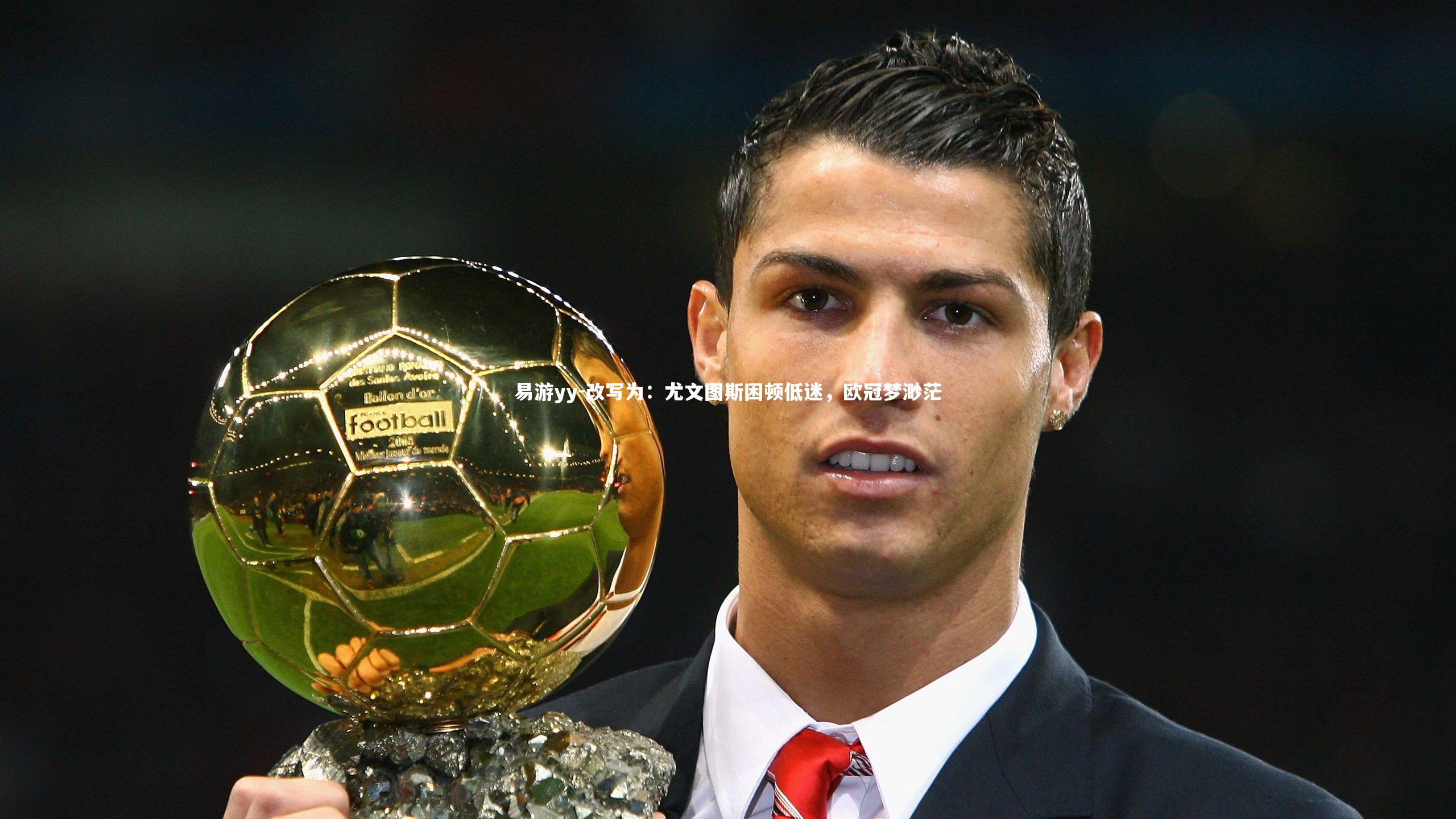 改写为:尤文图斯困顿低迷,欧冠梦渺茫