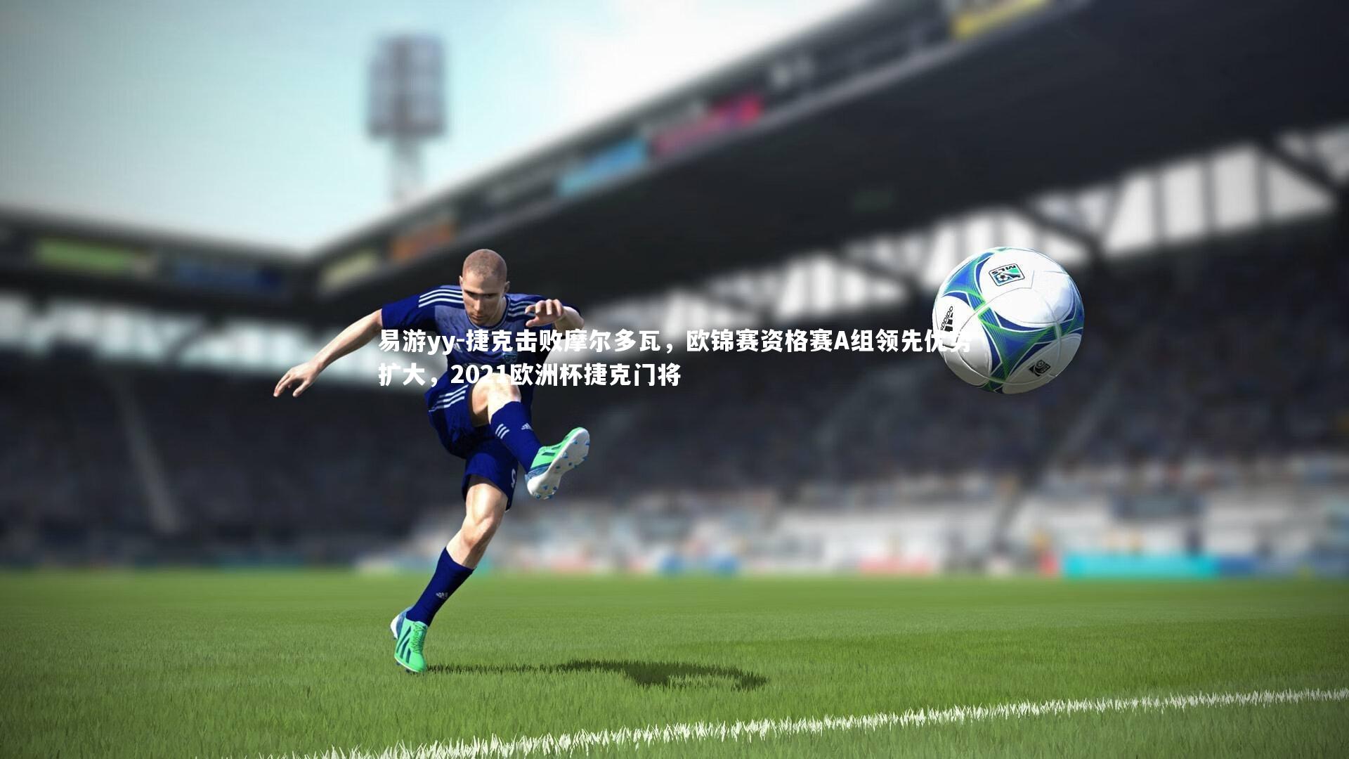 捷克击败摩尔多瓦,欧锦赛资格赛A组领先优势扩大,2021欧洲杯捷克门将