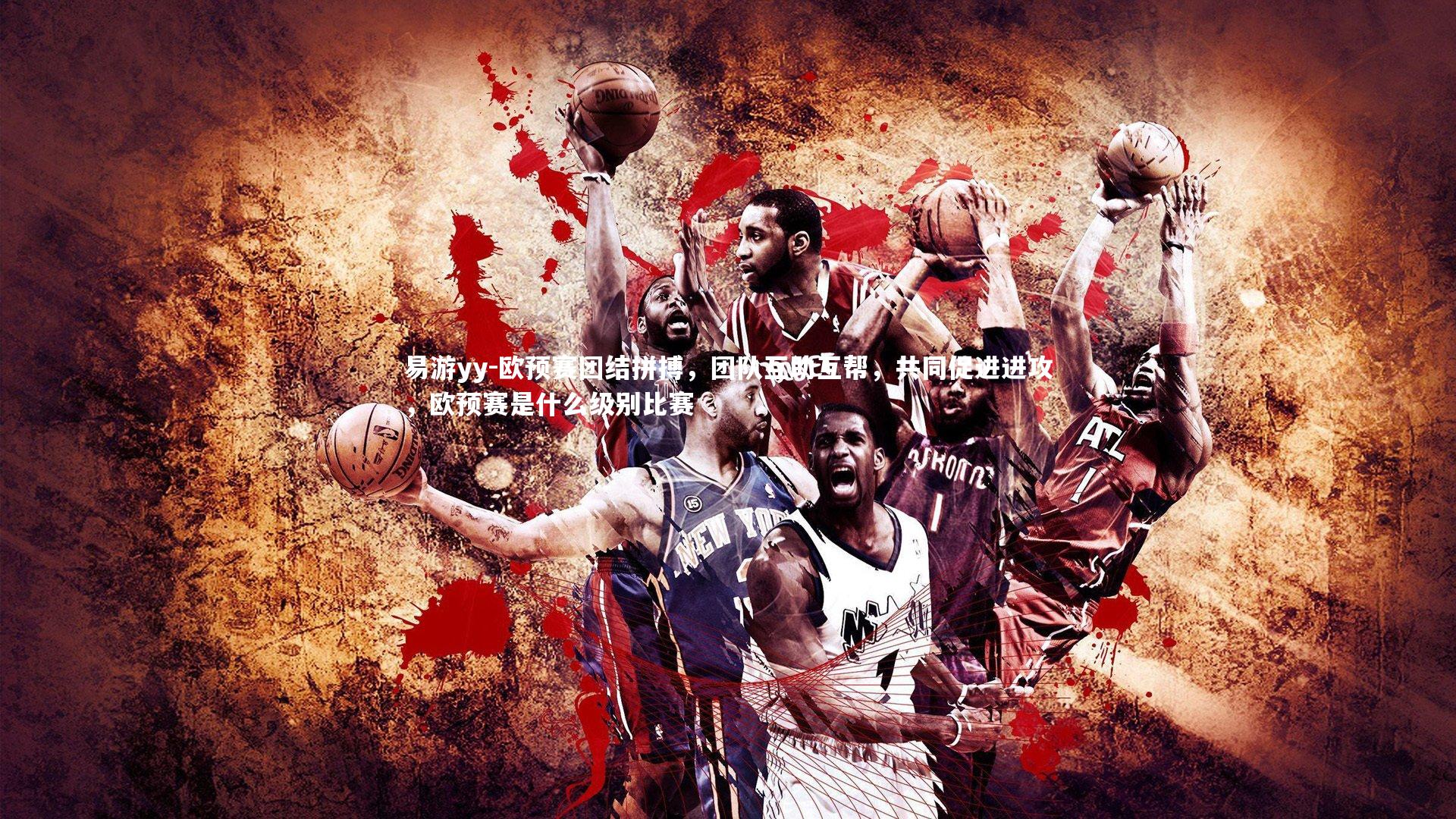 易游yy-欧预赛团结拼搏，团队互助互帮，共同促进进攻，欧预赛是什么级别比赛