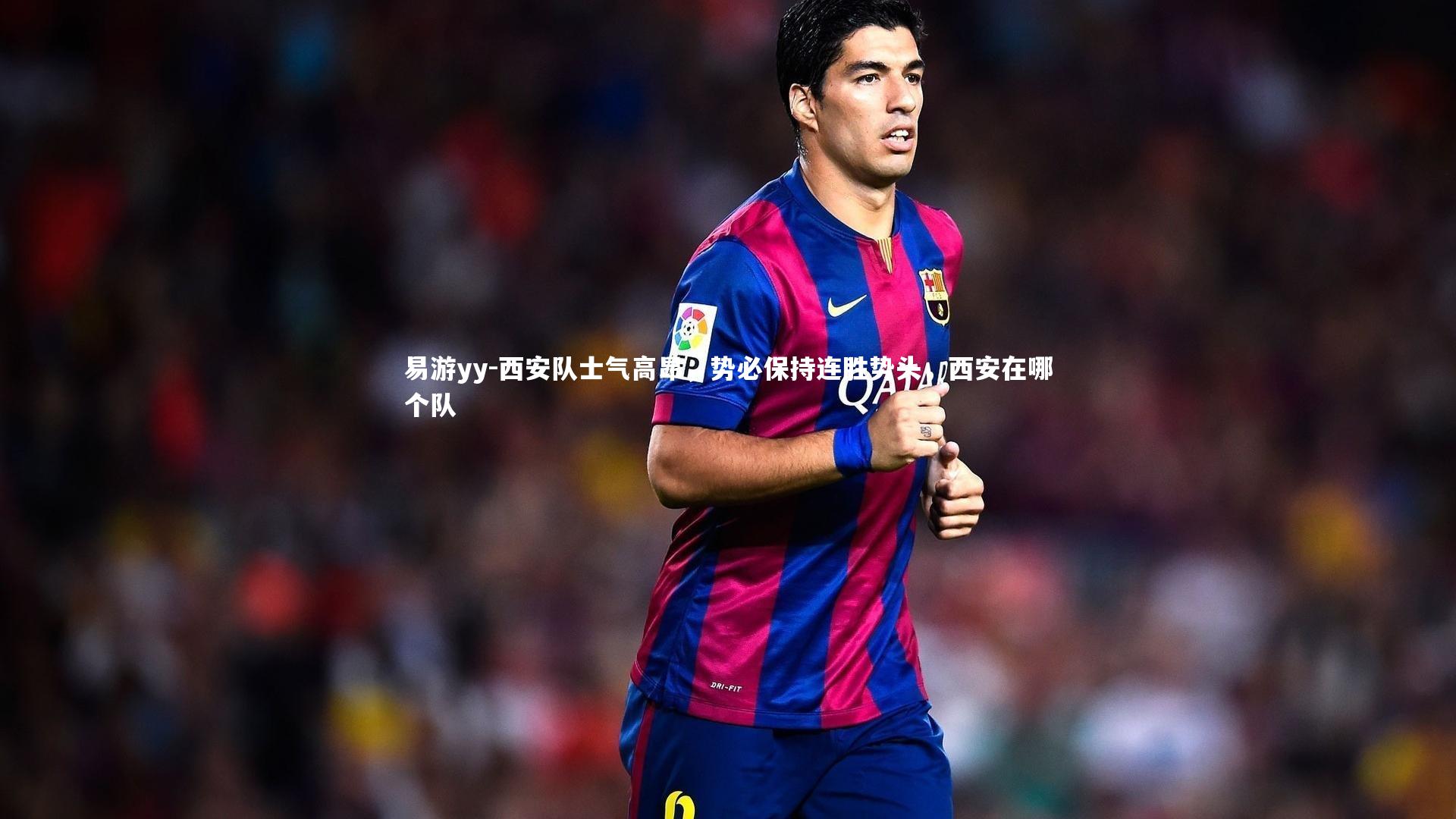 西安队士气高昂,势必保持连胜势头,西安在哪个队