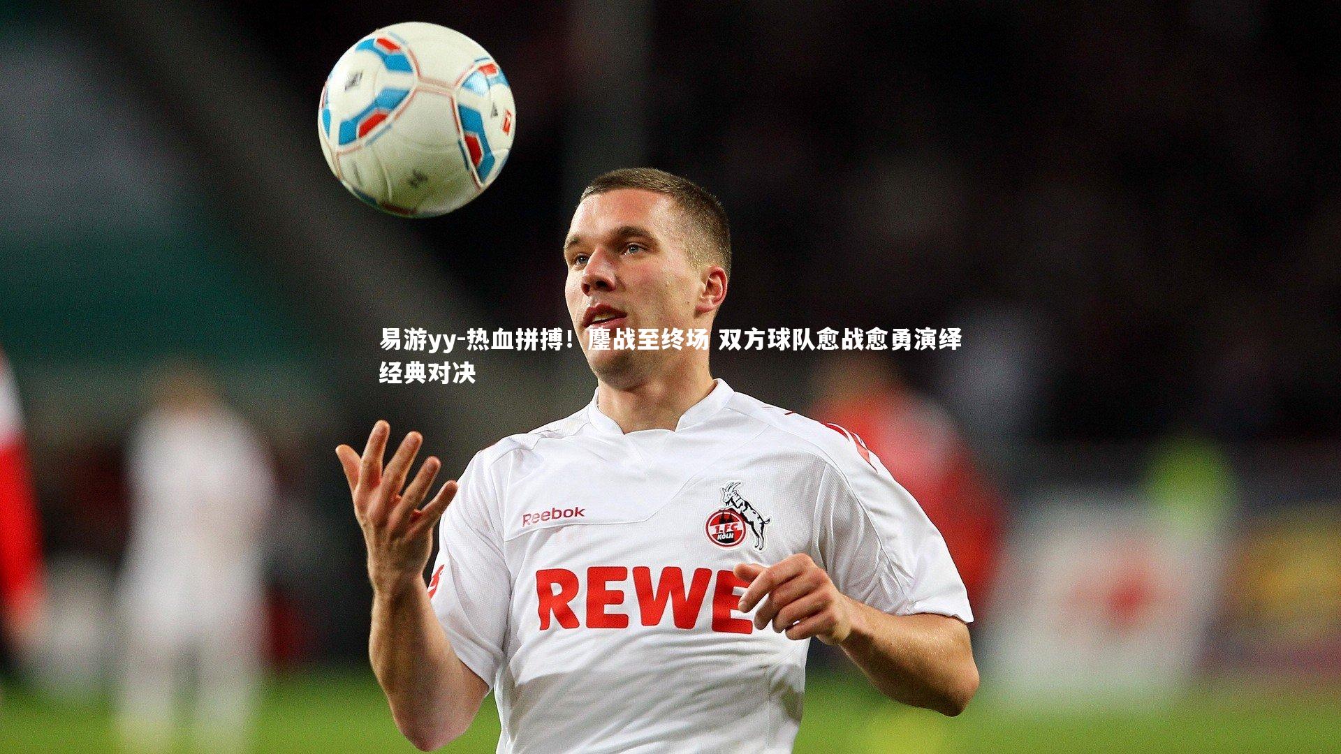 易游yy-热血拼搏！鏖战至终场 双方球队愈战愈勇演绎经典对决