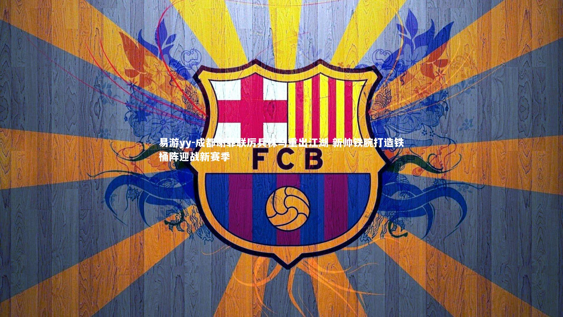 易游yy-成都谢菲联厉兵秣马重出江湖 新帅铁腕打造铁桶阵迎战新赛季