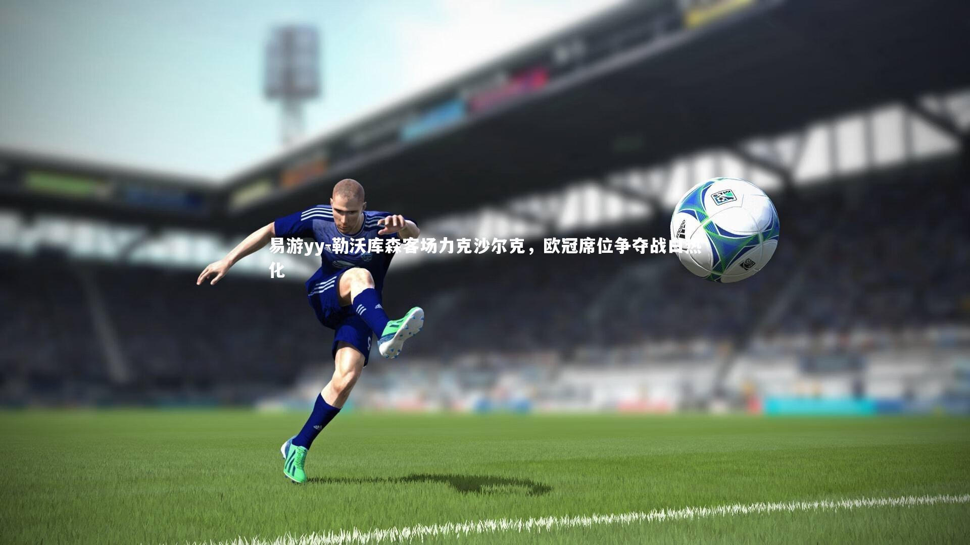 易游yy-勒沃库森客场力克沙尔克，欧冠席位争夺战白热化